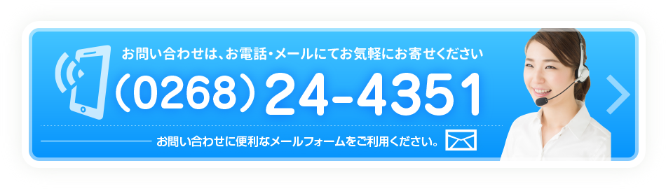 お問い合わせは、お電話・メールにてお気軽にお寄せください。TEL：（0268）24-4351。クリックしてメールフォームに移動します